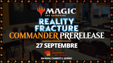 Québec | Reality Fracture Commander Prerelease | Magic: The Gathering | Commander | | 2026-09-27 | 12:00:00 - The Mythic Store | 24h Order Processing