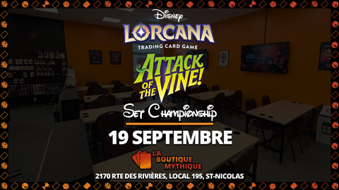 Lévis | Attack of the Vine Set Championship | Lorcana | Core | | 2026-09-19 | 10:00:00 - The Mythic Store | 24h Order Processing